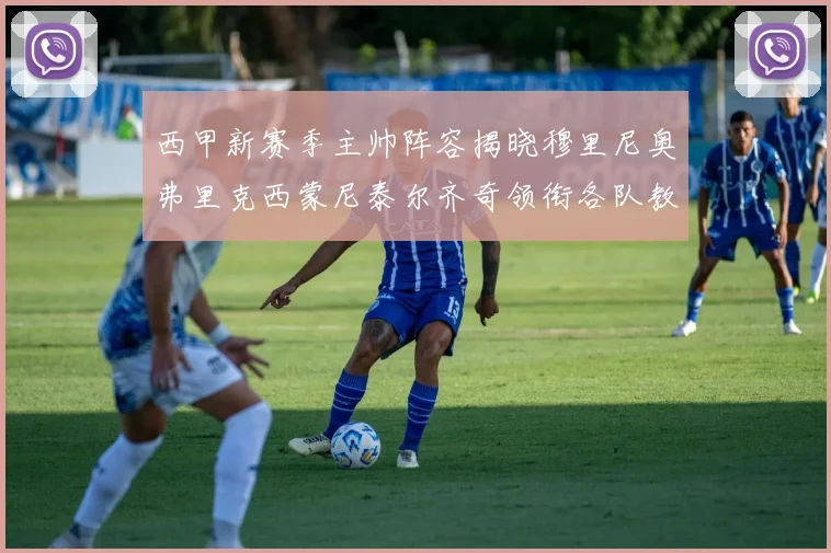 西甲新赛季主帅阵容揭晓穆里尼奥弗里克西蒙尼泰尔齐奇领衔各队教练团
