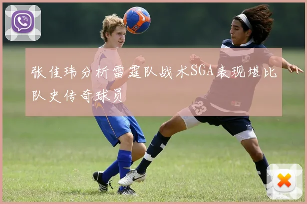 张佳玮分析雷霆队战术SGA表现堪比队史传奇球员