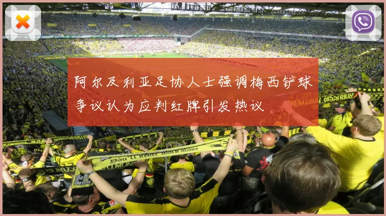 阿尔及利亚足协人士强调梅西铲球争议认为应判红牌引发热议