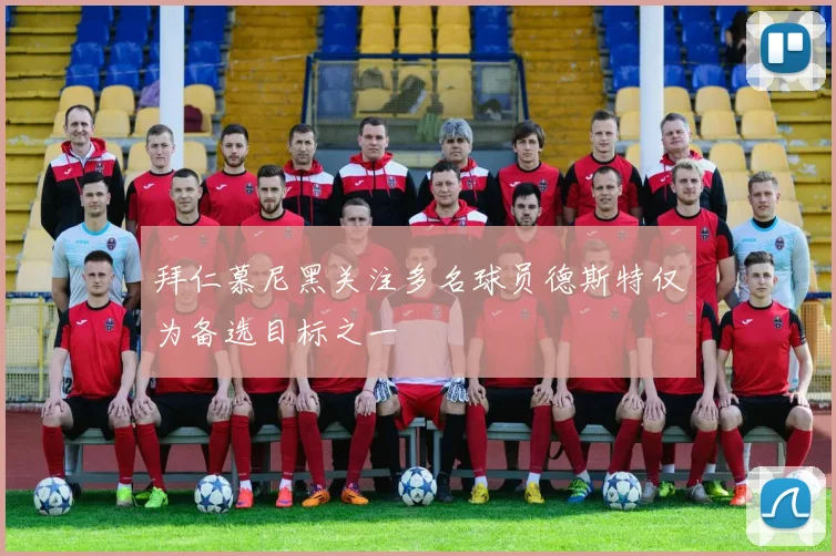 拜仁慕尼黑关注多名球员德斯特仅为备选目标之一